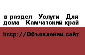  в раздел : Услуги » Для дома . Камчатский край